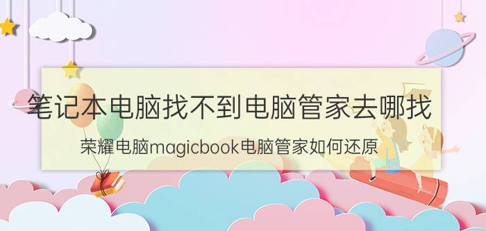 笔记本电脑找不到电脑管家去哪找 荣耀电脑magicbook电脑管家如何还原？